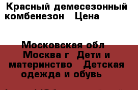 Красный демесезонный комбенезон › Цена ­ 1 000 - Московская обл., Москва г. Дети и материнство » Детская одежда и обувь   